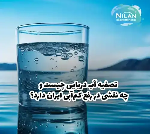 تصفیه آب دریایی چیست و چه نقشی در رفع کم آبی ایران دارد؟