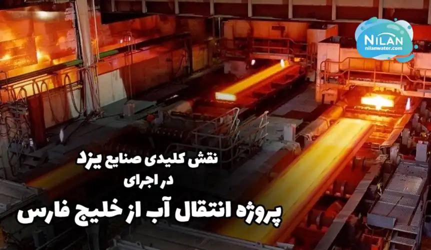 نقش کلیدی صنایع یزد در اجرای پروژه انتقال آب از خلیج فارس